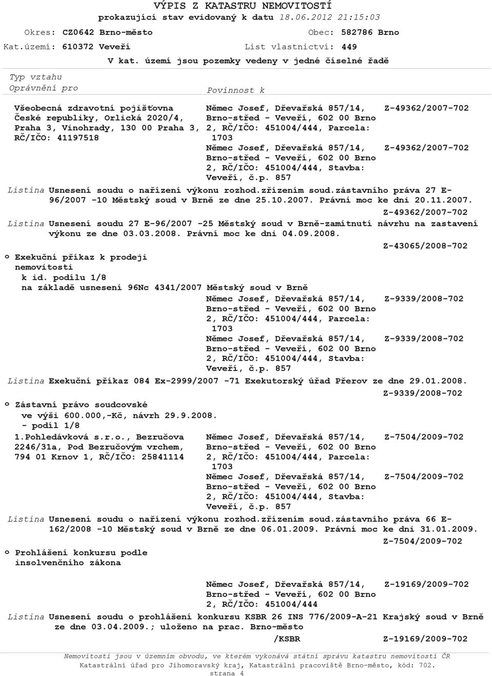 území jsu pzemky vedeny v jedné číselné řadě Němec Jsef, Dřevařská 857/14, Němec Jsef, Dřevařská 857/14, Z-49362/2007-702 Z-49362/2007-702 Listina Usnesení sudu nařízení výknu rzhd.zřízením sud.