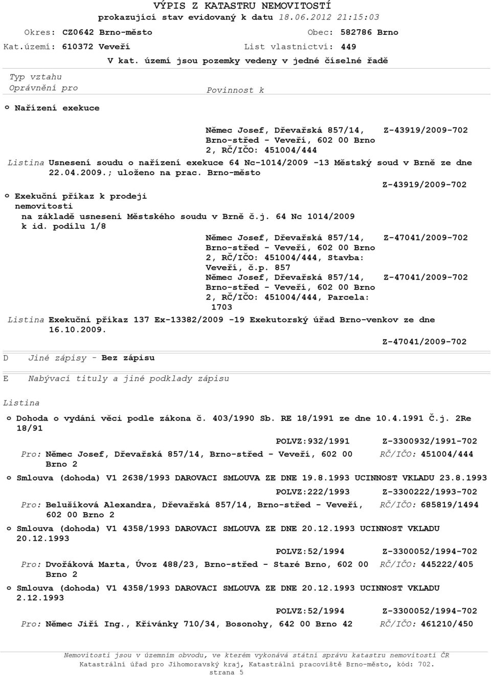 2009.; ulžen na prac. Brn-měst Z-43919/2009-702 Exekuční příkaz k prdeji nemvitsti na základě usnesení Městskéh sudu v Brně č.j. 64 Nc 1014/2009 k id.