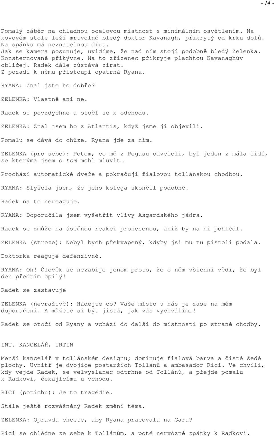 Z pozadí k němu přistoupí opatrná Ryana. RYANA: Znal jste ho dobře? ZELENKA: Vlastně ani ne. Radek si povzdychne a otočí se k odchodu. ZELENKA: Znal jsem ho z Atlantis, když jsme ji objevili.