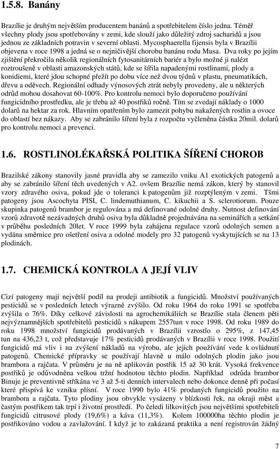 Mycosphaerella fijensis byla v Brazílii objevena v roce 1998 a jedná se o nejničivější chorobu banánu rodu Musa.