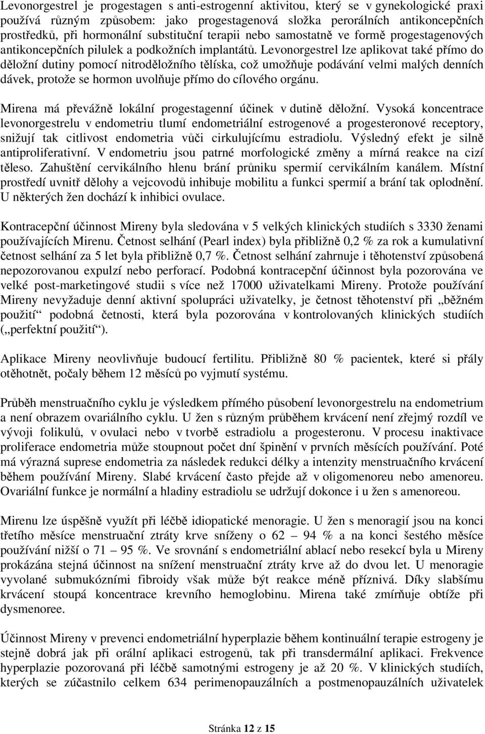 Levonorgestrel lze aplikovat také přímo do děložní dutiny pomocí nitroděložního tělíska, což umožňuje podávání velmi malých denních dávek, protože se hormon uvolňuje přímo do cílového orgánu.