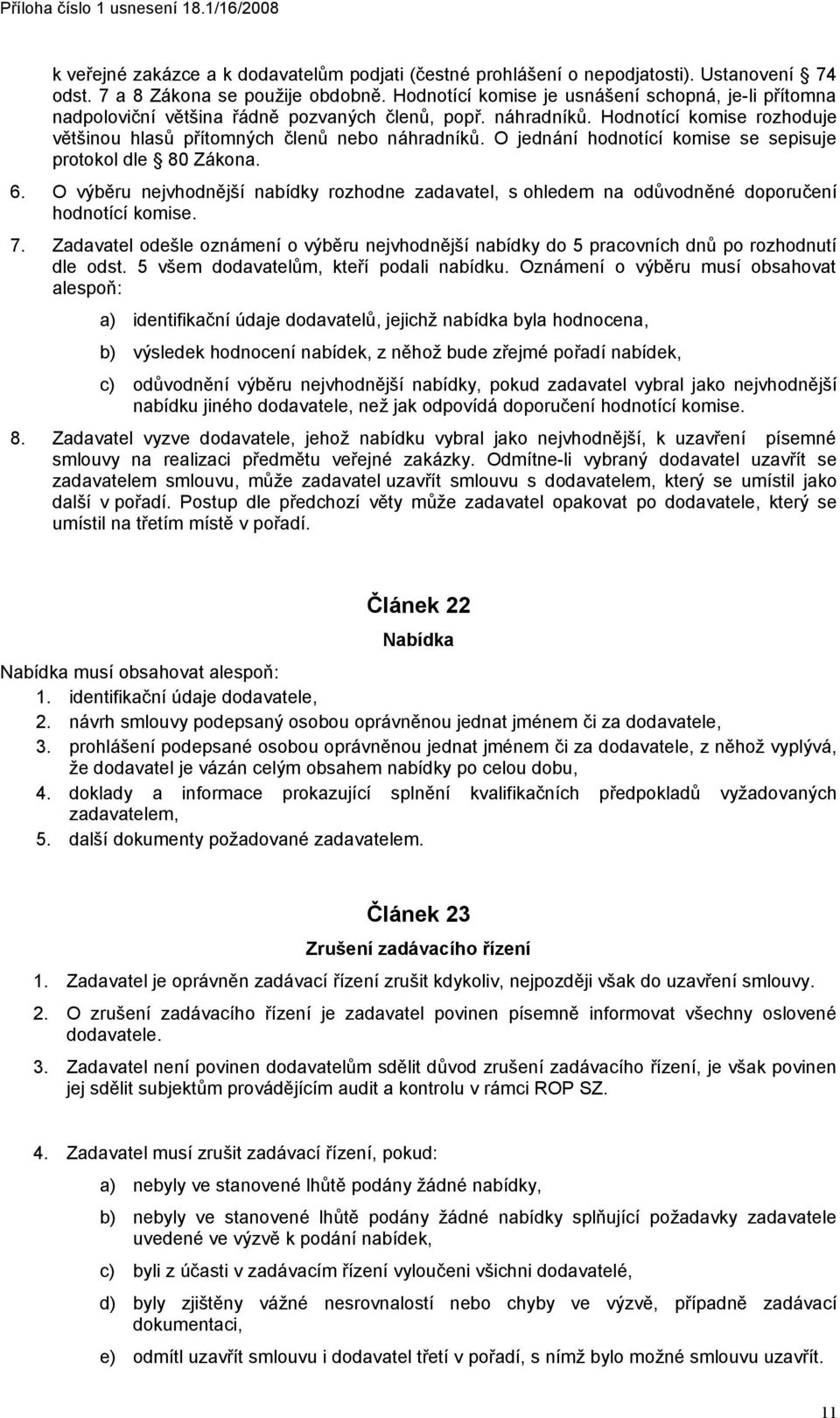 O jednání hodnotící komise se sepisuje protokol dle 80 Zákona. 6. O výběru nejvhodnější nabídky rozhodne zadavatel, s ohledem na odůvodněné doporučení hodnotící komise. 7.