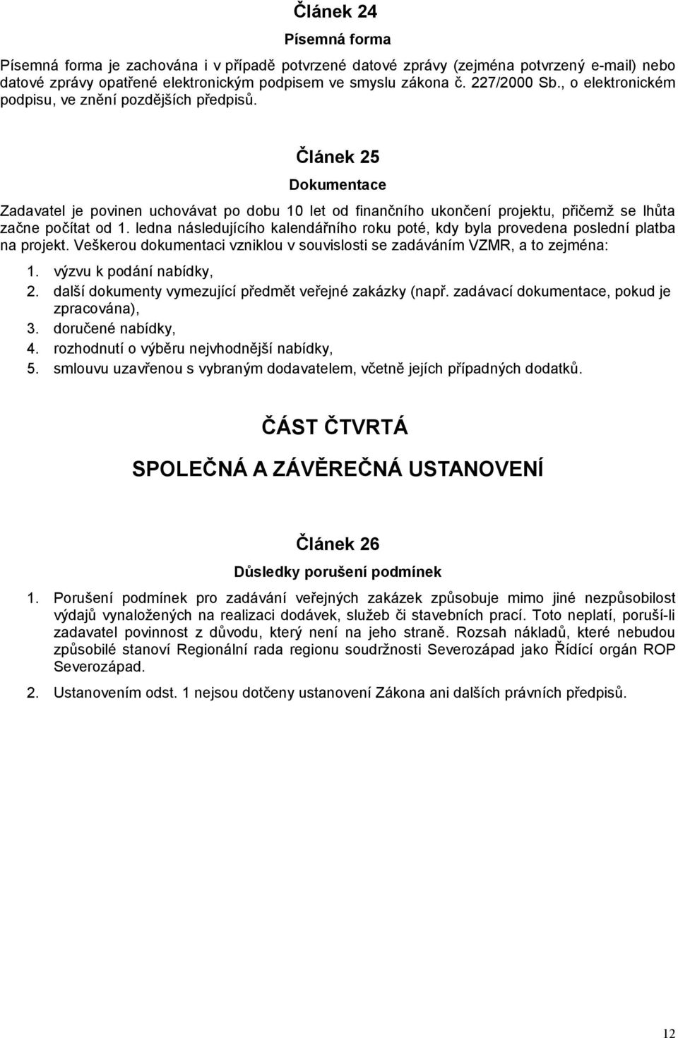 ledna následujícího kalendářního roku poté, kdy byla provedena poslední platba na projekt. Veškerou dokumentaci vzniklou v souvislosti se zadáváním VZMR, a to zejména: 1. výzvu k podání nabídky, 2.