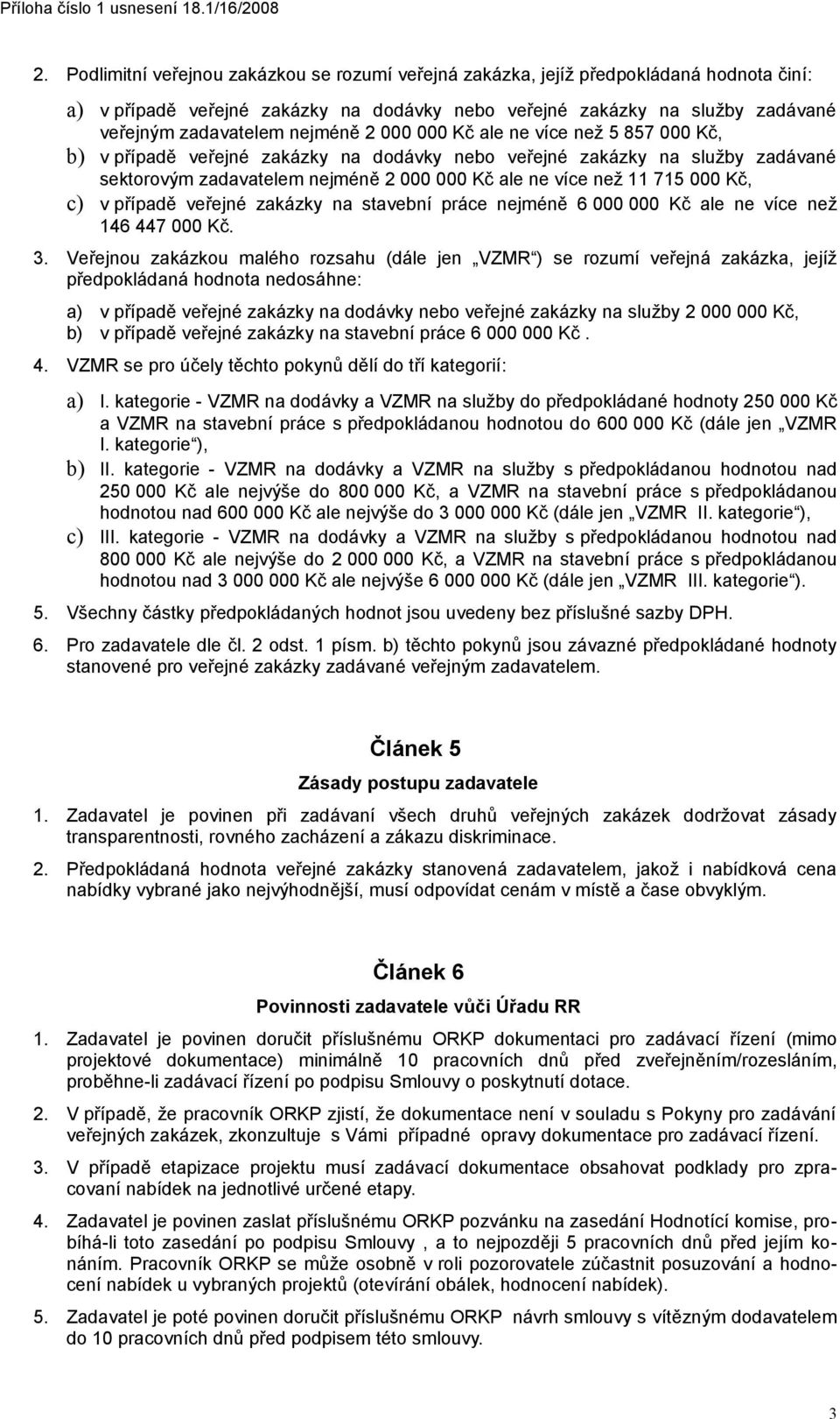 2 000 000 Kč ale ne více než 5 857 000 Kč, b) v případě veřejné zakázky na dodávky nebo veřejné zakázky na služby zadávané sektorovým zadavatelem nejméně 2 000 000 Kč ale ne více než 11 715 000 Kč,