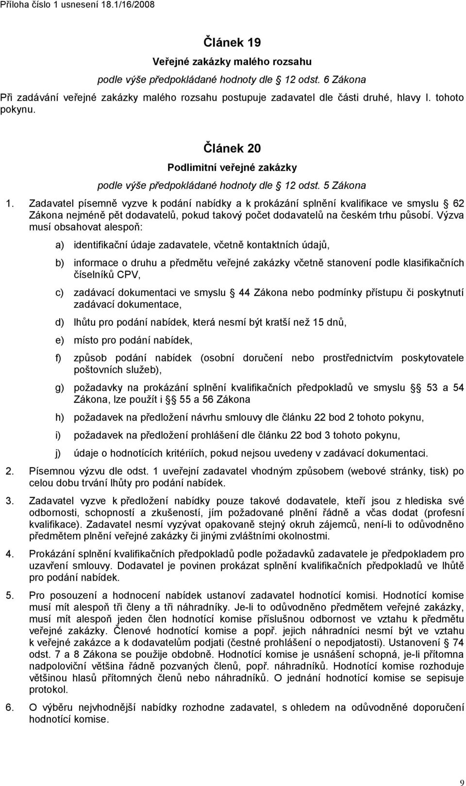 5 Zákona 1. Zadavatel písemně vyzve k podání nabídky a k prokázání splnění kvalifikace ve smyslu 62 Zákona nejméně pět dodavatelů, pokud takový počet dodavatelů na českém trhu působí.