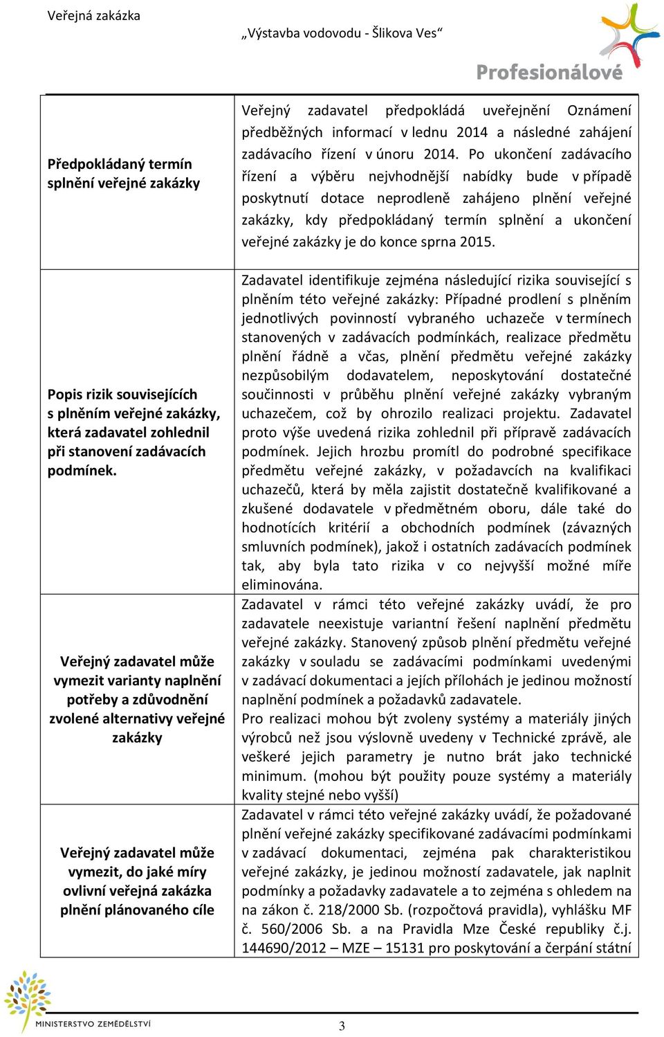 Veřejný zadavatel předpokládá uveřejnění Oznámení předběžných informací v lednu 2014 a následné zahájení zadávacího řízení v únoru 2014.