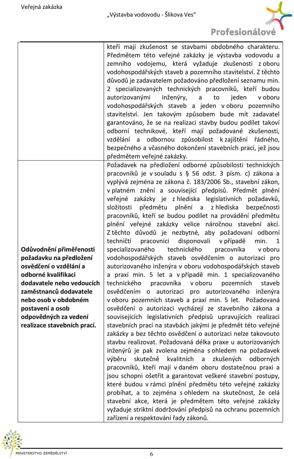 Předmětem této veřejné zakázky je výstavba vodovodu a zemního vodojemu, která vyžaduje zkušenosti z oboru vodohospodářských staveb a pozemního stavitelství.