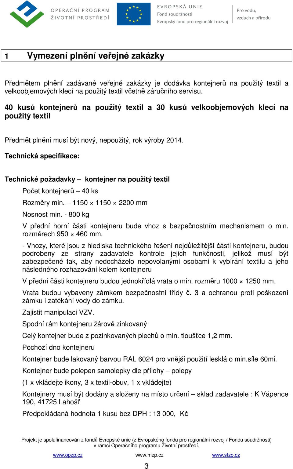 Technická specifikace: Technické požadavky kontejner na použitý textil Počet kontejnerů 40 ks Rozměry min. 1150 1150 2200 mm Nosnost min.