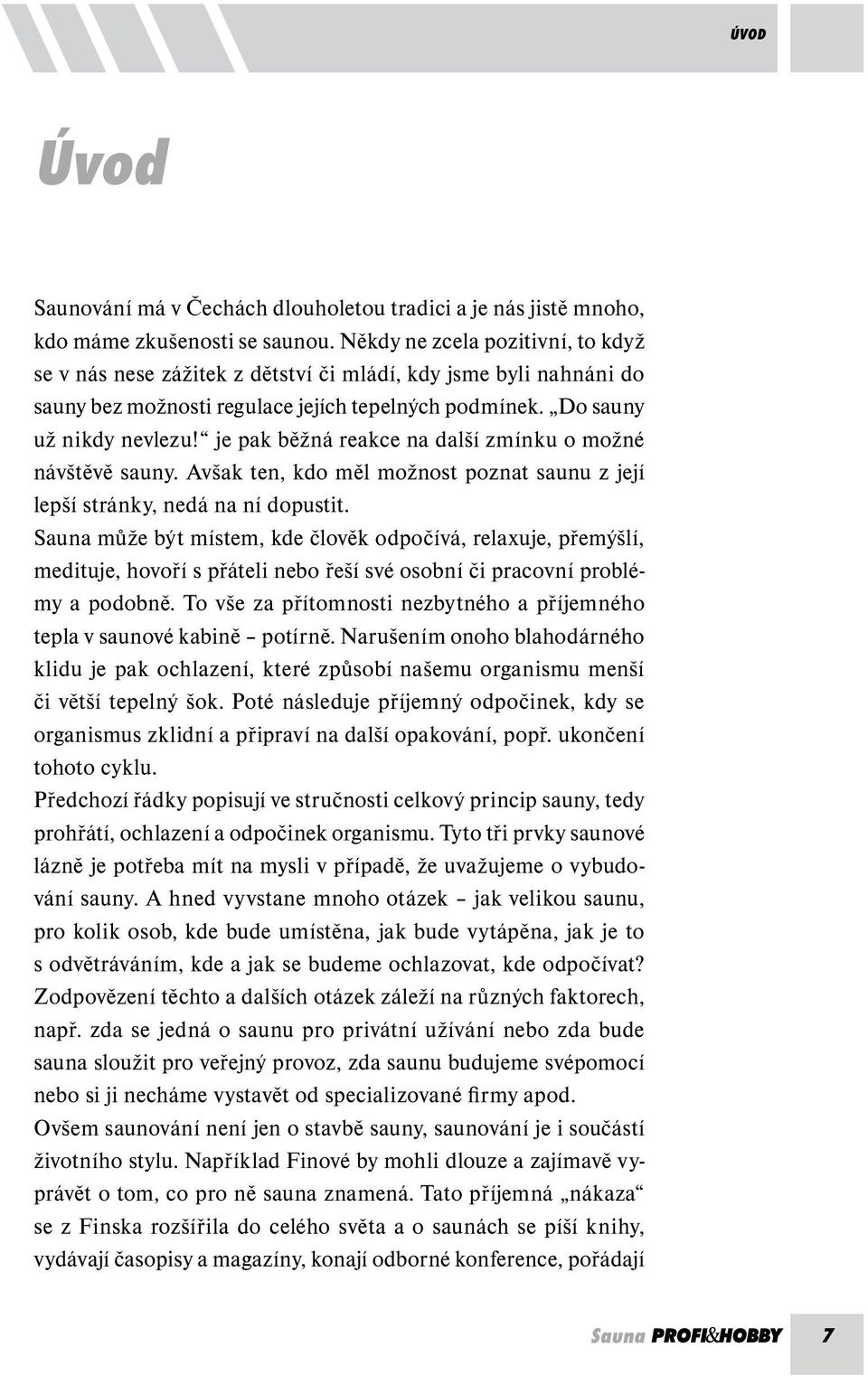 je pak běžná reakce na další zmínku o možné návštěvě sauny. Avšak ten, kdo měl možnost poznat saunu z její lepší stránky, nedá na ní dopustit.