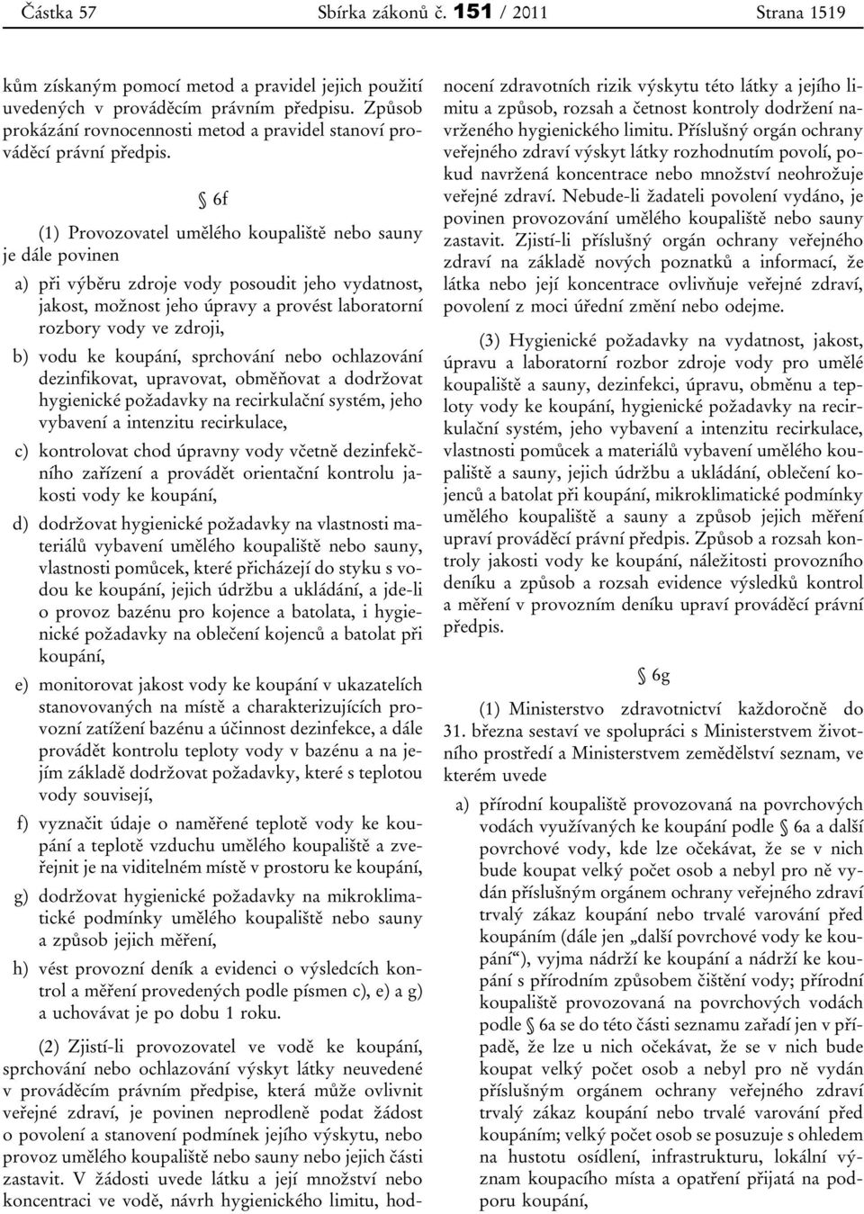 6f (1) Provozovatel umělého koupaliště nebo sauny je dále povinen a) při výběru zdroje vody posoudit jeho vydatnost, jakost, možnost jeho úpravy a provést laboratorní rozbory vody ve zdroji, b) vodu