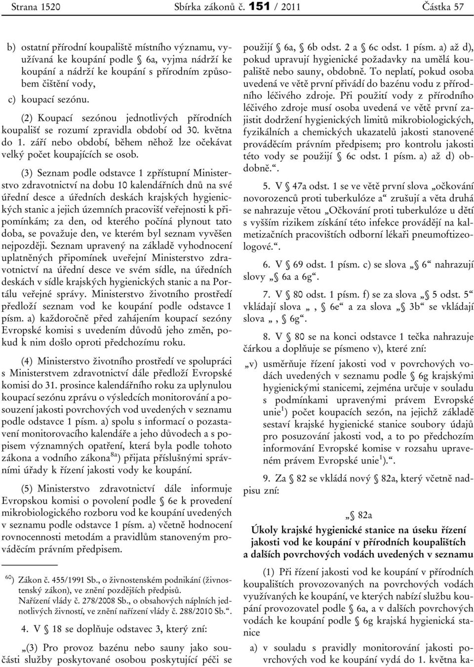 (2) Koupací sezónou jednotlivých přírodních koupališť se rozumí zpravidla období od 30. května do 1. září nebo období, během něhož lze očekávat velký počet koupajících se osob.