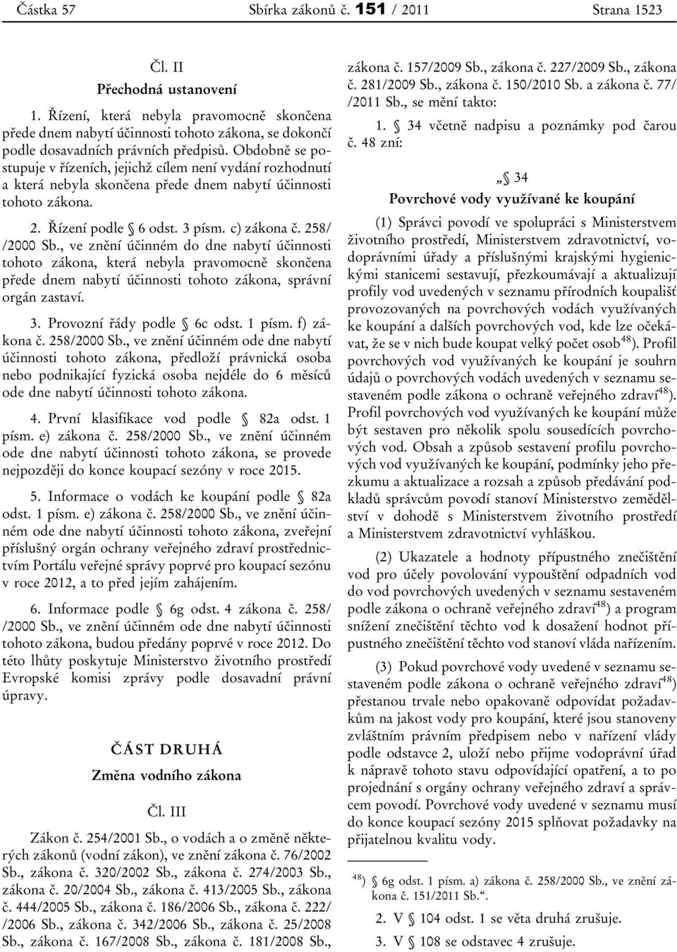 Obdobně se postupuje v řízeních, jejichž cílem není vydání rozhodnutí a která nebyla skončena přede dnem nabytí účinnosti tohoto zákona. 2. Řízení podle 6 odst. 3 písm. c) zákona č. 258/ /2000 Sb.