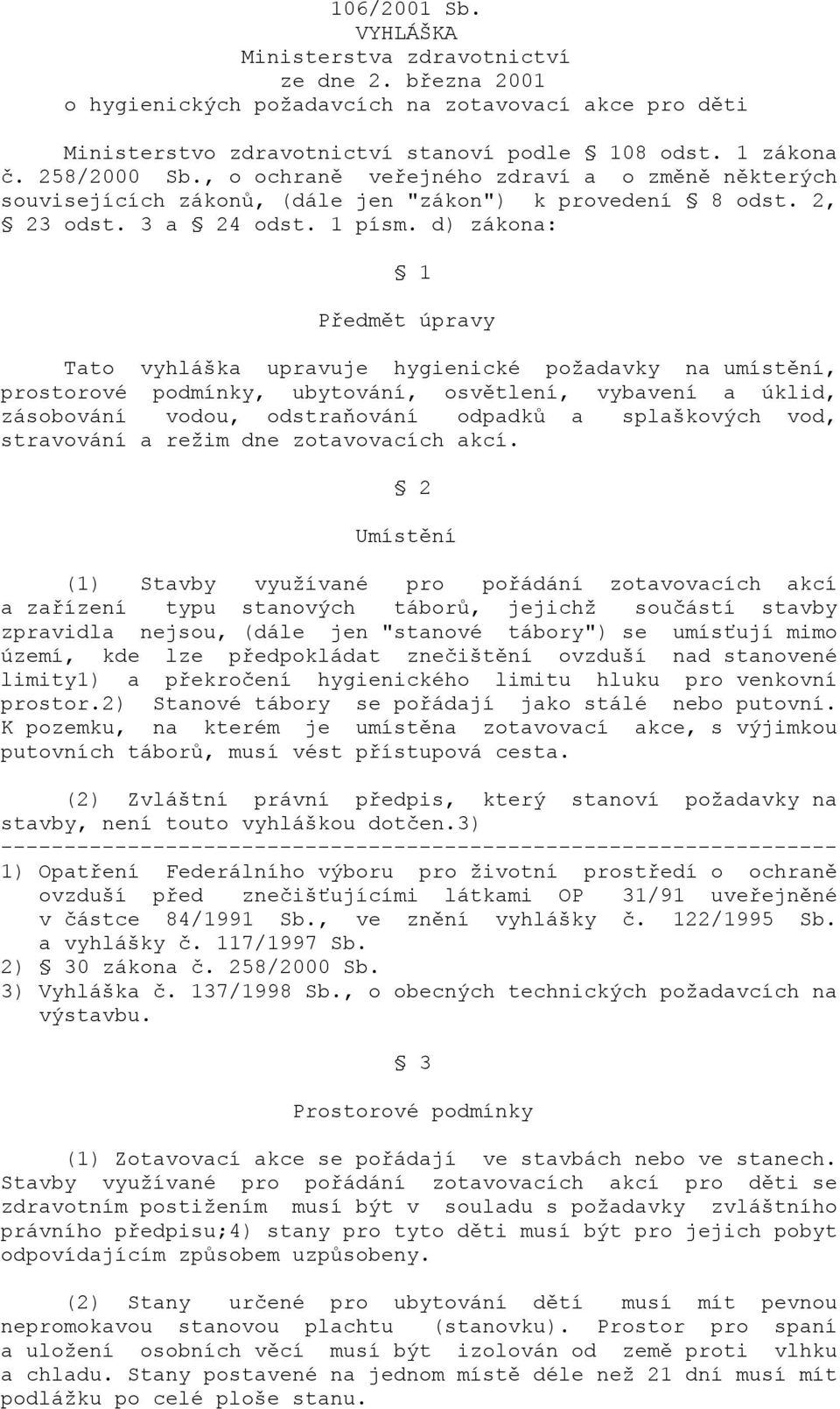 d) zákona: 1 Předmět úpravy Tato vyhláška upravuje hygienické požadavky na umístění, prostorové podmínky, ubytování, osvětlení, vybavení a úklid, zásobování vodou, odstraňování odpadků a splaškových