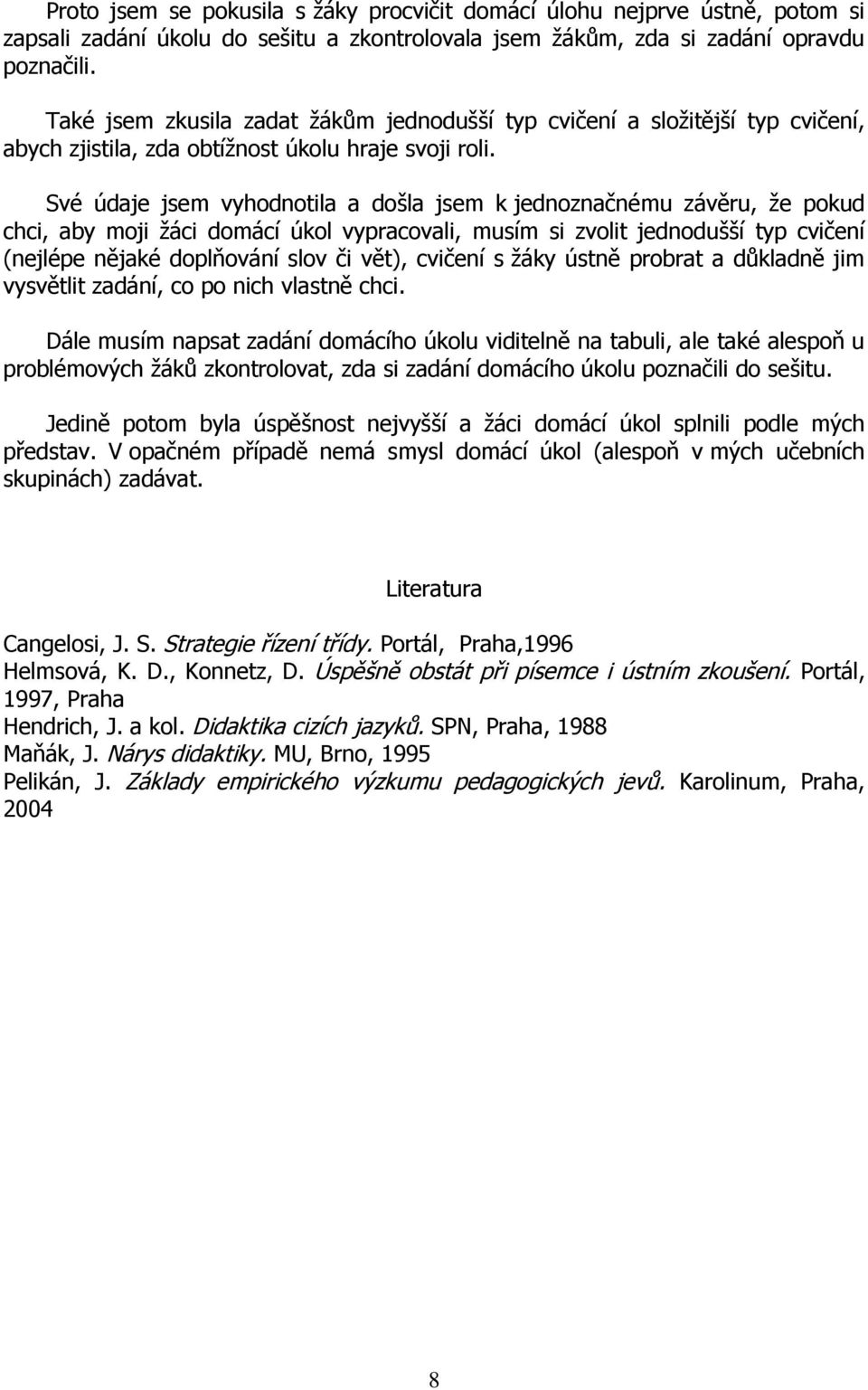 Své údaje jsem vyhodnotila a došla jsem k jednoznačnému závěru, že pokud chci, aby moji žáci domácí úkol vypracovali, musím si zvolit jednodušší typ cvičení (nejlépe nějaké doplňování slov či vět),