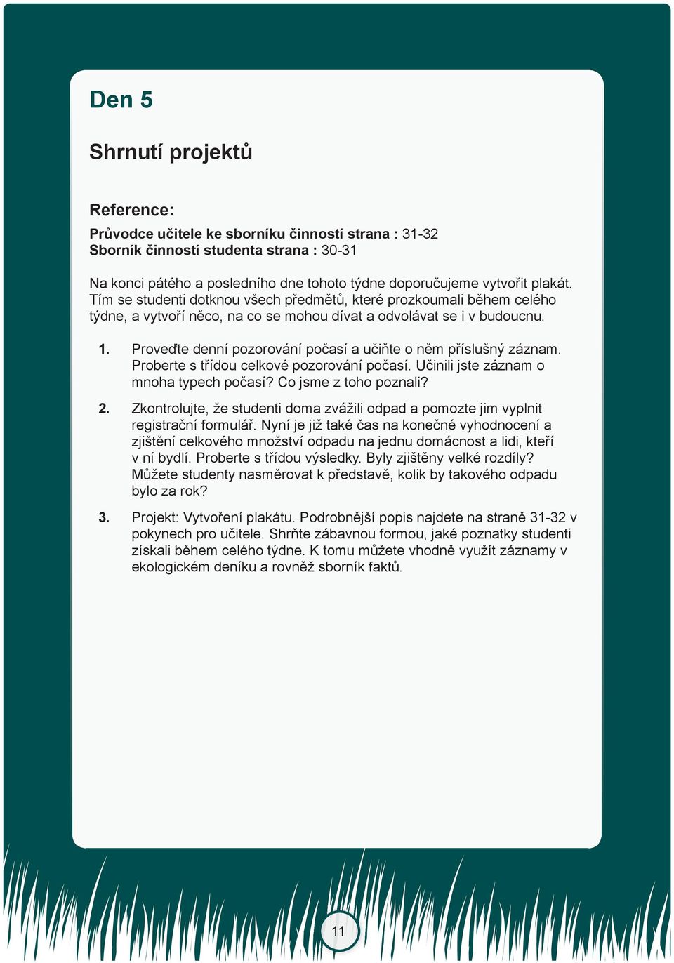 Proveďte denní pozorování počasí a učiňte o něm příslušný záznam. Proberte s třídou celkové pozorování počasí. Učinili jste záznam o mnoha typech počasí? Co jsme z toho poznali? 2.