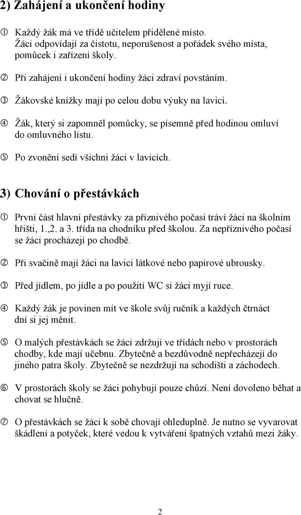 Po zvonění sedí všichni žáci v lavicích. 3) Chování o přestávkách První část hlavní přestávky za příznivého počasí tráví žáci na školním hřišti, 1.,2. a 3. třída na chodníku před školou.