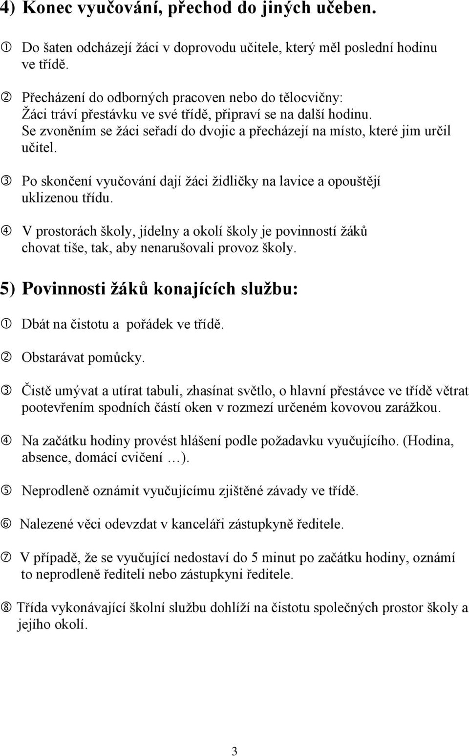 Po skončení vyučování dají žáci židličky na lavice a opouštějí uklizenou třídu. V prostorách školy, jídelny a okolí školy je povinností žáků chovat tiše, tak, aby nenarušovali provoz školy.