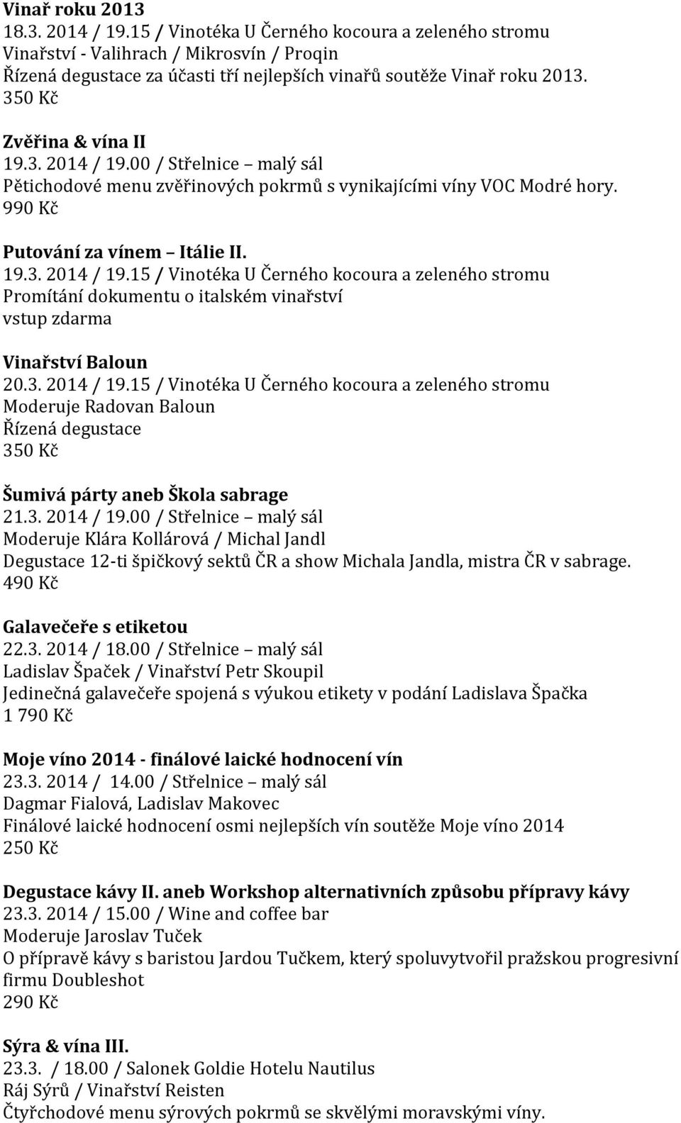 3. 2014 / 19.15 / Vinotéka U Černého kocoura a zeleného stromu Moderuje Radovan Baloun Řízená degustace Šumivá párty aneb Škola sabrage 21.3. 2014 / 19.00 / Střelnice malý sál Moderuje Klára Kollárová / Michal Jandl Degustace 12-ti špičkový sektů ČR a show Michala Jandla, mistra ČR v sabrage.