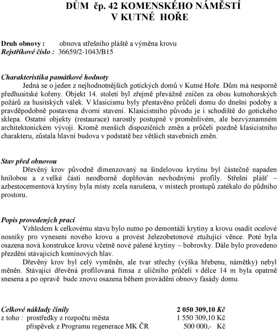 gotických domů v Kutné Hoře. Dům má nesporně předhusitské kořeny. Objekt 14. století byl zřejmě převážně zničen za obou kutnohorských požárů za husitských válek.