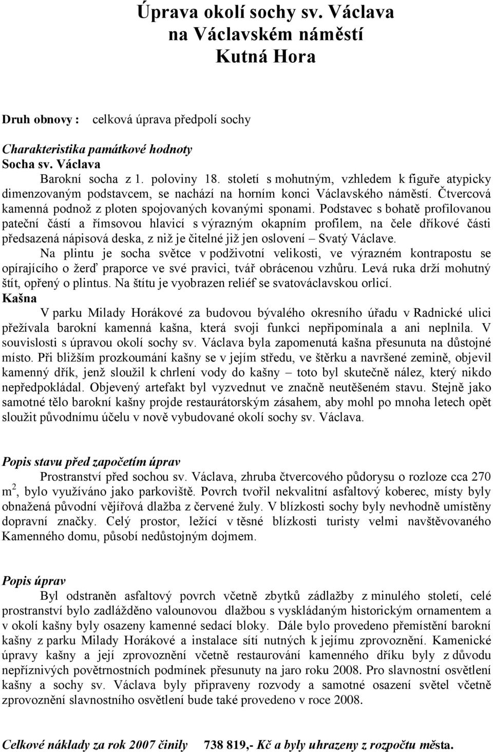 Podstavec s bohatě profilovanou pateční částí a římsovou hlavicí s výrazným okapním profilem, na čele dříkové části předsazená nápisová deska, z niž je čitelné již jen oslovení Svatý Václave.