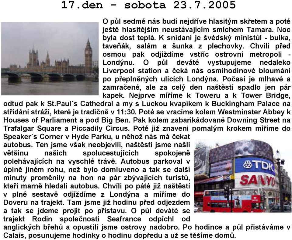 O půl deváté vystupujeme nedaleko Liverpool station a čeká nás osmihodinové bloumání po přeplněných ulicích Londýna. Počasí je mlhavé a zamračené, ale za celý den naštěstí spadlo jen pár kapek.