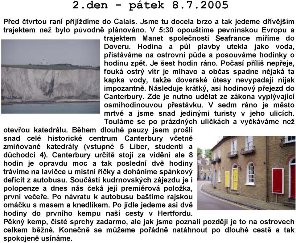 Je šest hodin ráno. Počasí příliš nepřeje, fouká ostrý vítr je mlhavo a občas spadne nějaká ta kapka vody, takže doverské útesy nevypadají nijak impozantně.