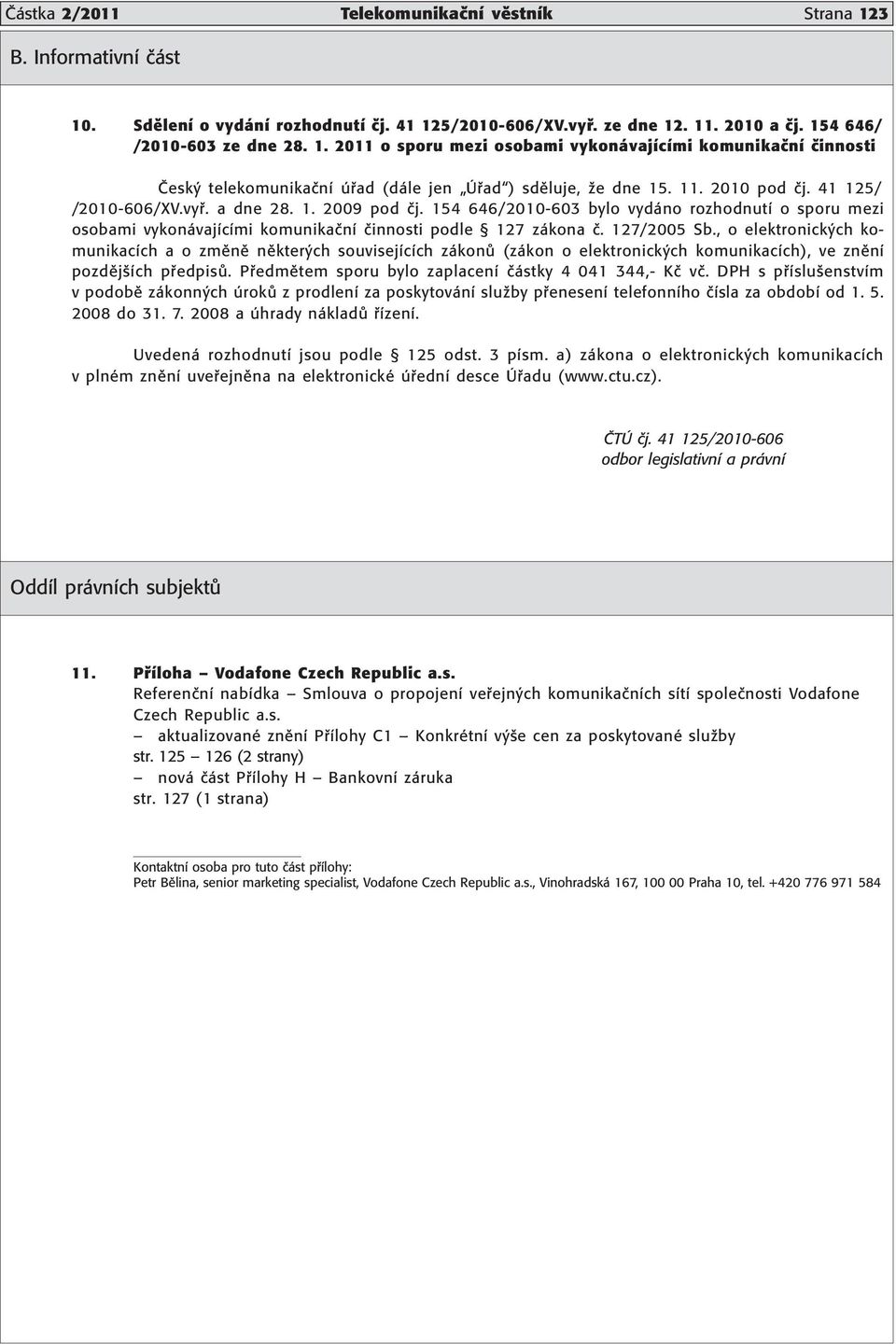 , o elektronick ch komunikacìch a o zmïnï nïkter ch souvisejìcìch z kon (z kon o elektronick ch komunikacìch), ve znïnì pozdïjöìch p edpis. P edmïtem sporu bylo zaplacenì Ë stky 4 041 344,- KË vë.