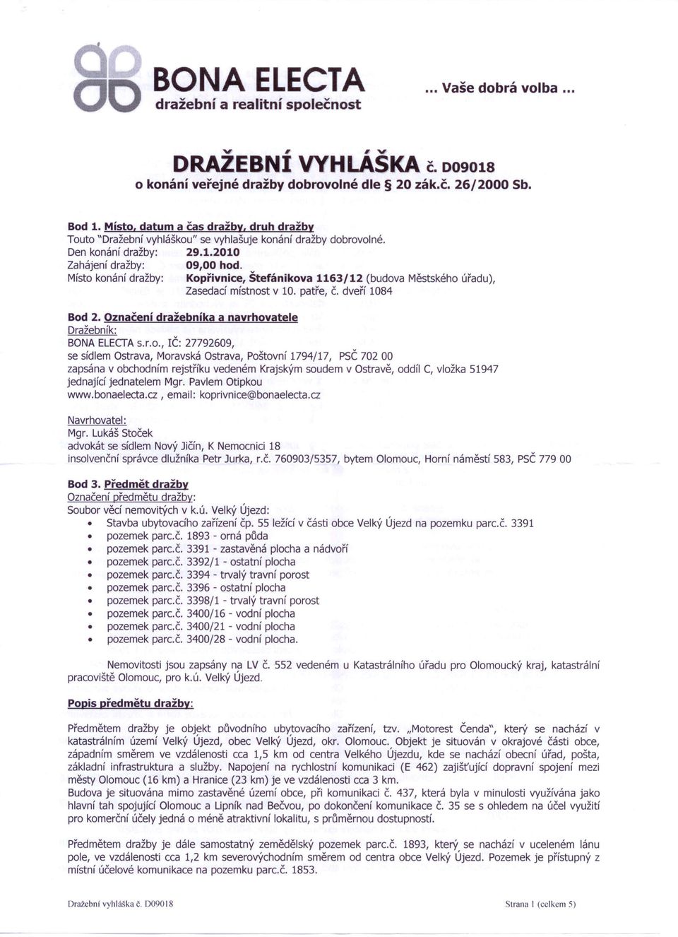 Místo konání dražby: Kopřivnice, Štefánikova 1163/12 (budova Městského úřadu), Zasedací místnost v 10. patře, Č. dveří 1084 Bod 2. Označení dražebníka a navrhovatele Dražebník: BONA ELECTAs.r.o., IČ: 27792609, se sídlem Ostrava, Moravská Ostrava, Poštovní 1794/17, PSČ70200 zapsána v obchodním rejstříku vedeném Krajským soudem v Ostravě, oddíl C, vložka 51947 jednající jednatelem Mgr.