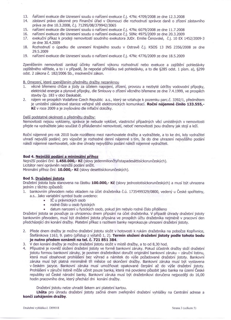 nařízení exekuce dle Usnesení soudu o nařízení exekuce č.j. 47Nc 6079/2008 ze dne 11.7.2008 16. nařízení exekuce dle Usnesení soudu o nařízení exekuce č.j. 50Nc 4975/2009 ze dne 20.3.2009 17.