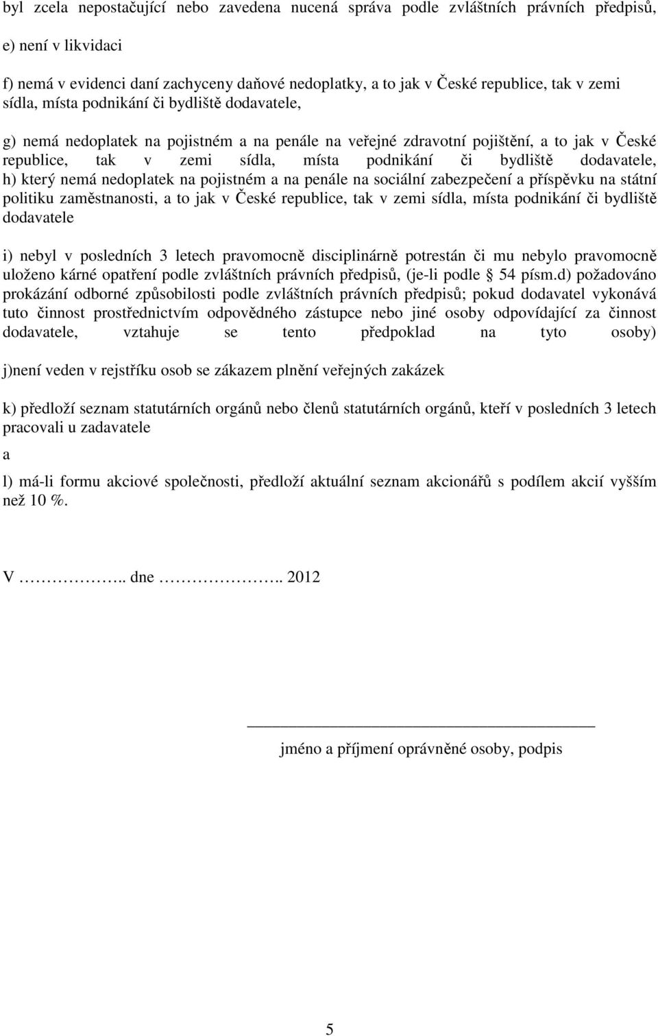 dodavatele, h) který nemá nedoplatek na pojistném a na penále na sociální zabezpečení a příspěvku na státní politiku zaměstnanosti, a to jak v České republice, tak v zemi sídla, místa podnikání či