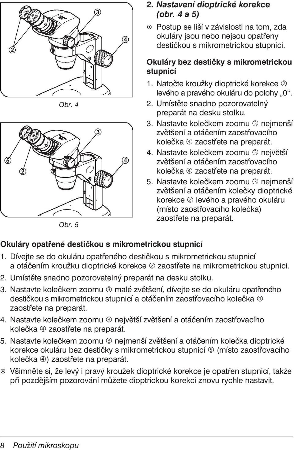 Nastavte kolečkem zoomu nejmenší zvětšení a otáčením zaostřovacího kolečka zaostřete na preparát. 4. Nastavte kolečkem zoomu největší zvětšení a otáčením zaostřovacího kolečka zaostřete na preparát.