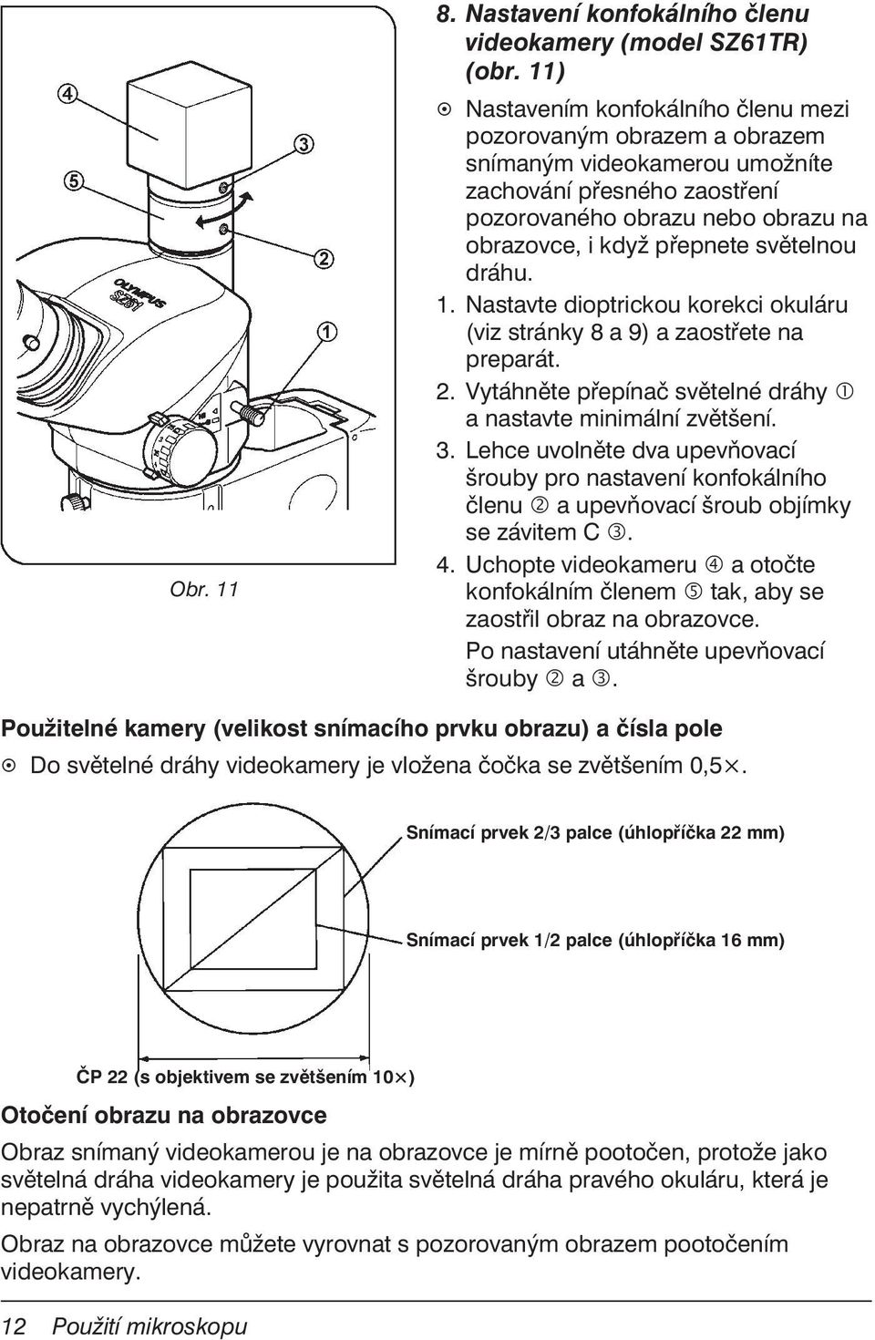 světelnou dráhu. 1. Nastavte dioptrickou korekci okuláru (viz stránky 8 a 9) a zaostřete na preparát. 2. Vytáhněte přepínač světelné dráhy a nastavte minimální zvětšení. 3.