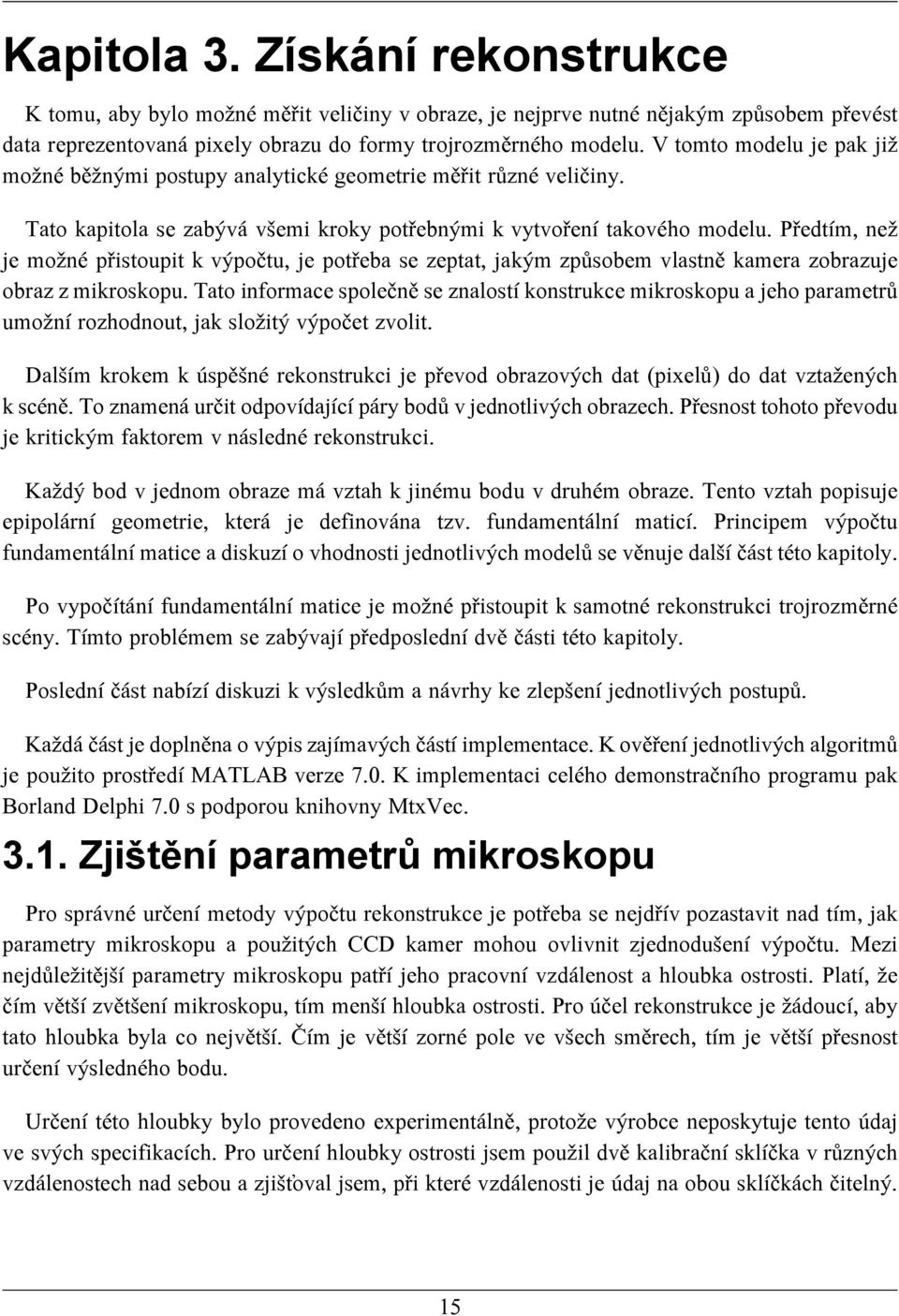 Předtím, než je možné přistoupit k výpočtu, je potřeba se zeptat, jakým způsobem vlastně kamera zobrazuje obraz z mikroskopu.