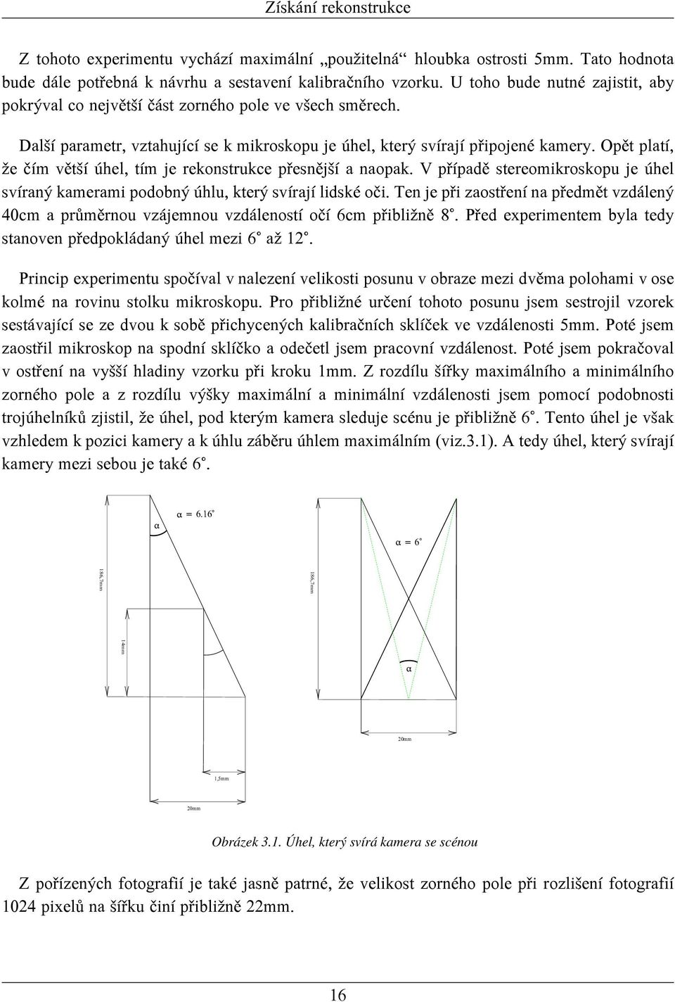 Opět platí, že čím větší úhel, tím je rekonstrukce přesnější a naopak. V případě stereomikroskopu je úhel svíraný kamerami podobný úhlu, který svírají lidské oči.