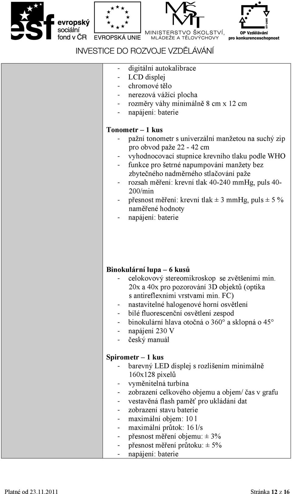 40-240 mmhg, puls 40-200/min - přesnost měření: krevní tlak ± 3 mmhg, puls ± 5 % naměřené hodnoty - napájení: baterie Binokulární lupa 6 kusů - celokovový stereomikroskop se zvětšeními min.