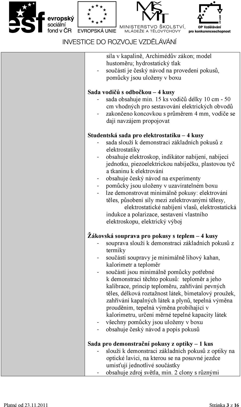 sada slouží k demonstraci základních pokusů z elektrostatiky - obsahuje elektroskop, indikátor nabíjení, nabíjecí jednotku, piezoelektrickou nabíječku, plastovou tyč a tkaninu k elektrování -