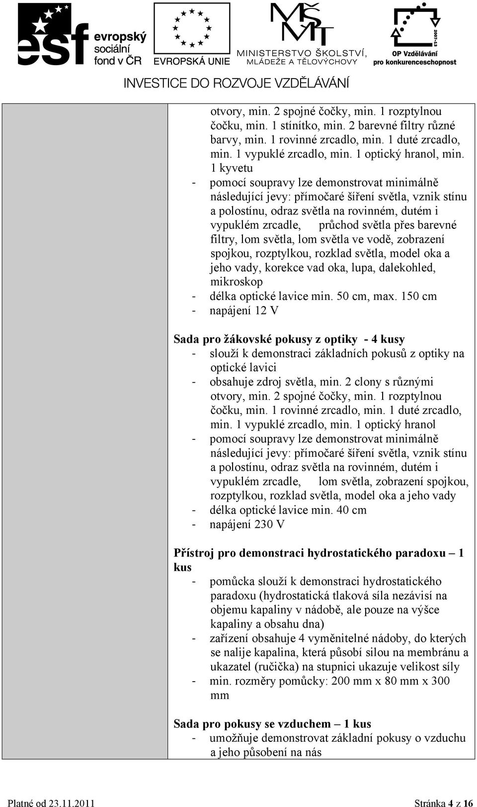 1 kyvetu - pomocí soupravy lze demonstrovat minimálně následující jevy: přímočaré šíření světla, vznik stínu a polostínu, odraz světla na rovinném, dutém i vypuklém zrcadle, průchod světla přes