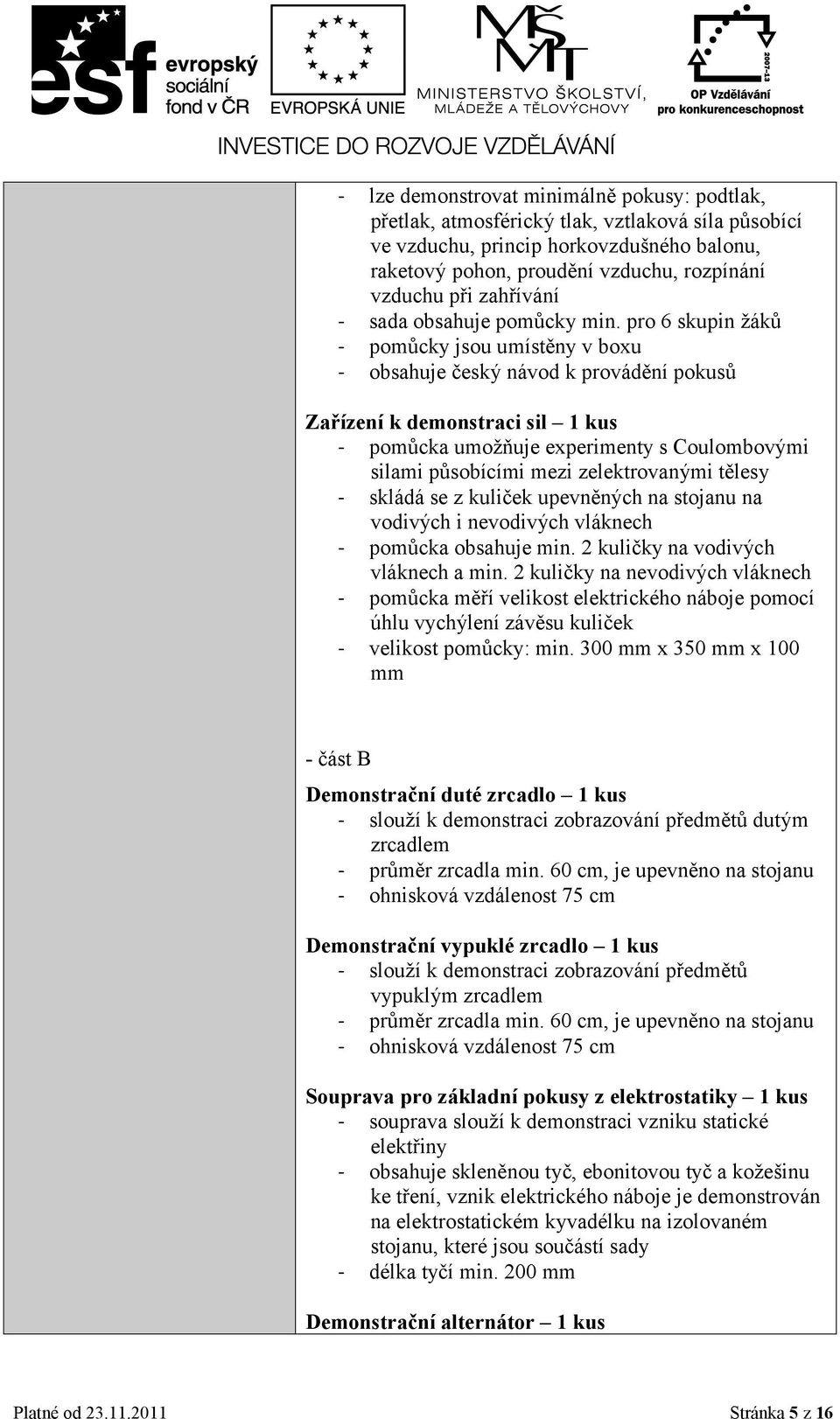 pro 6 skupin žáků - pomůcky jsou umístěny v boxu - obsahuje český návod k provádění pokusů Zařízení k demonstraci sil 1 kus - pomůcka umožňuje experimenty s Coulombovými silami působícími mezi