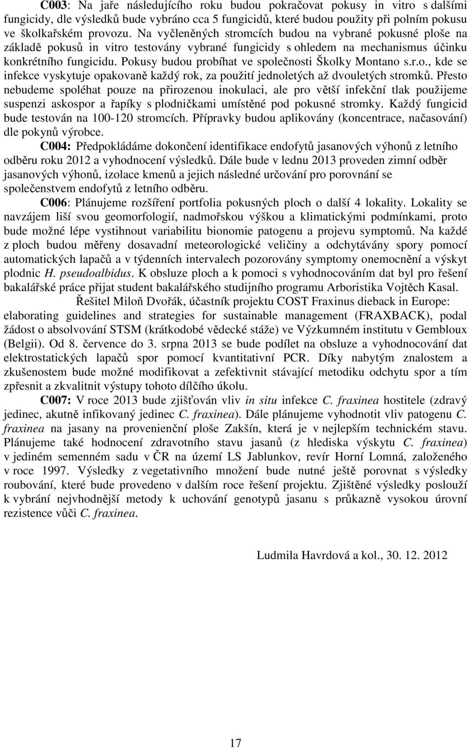 Pokusy budou probíhat ve společnosti Školky Montano s.r.o., kde se infekce vyskytuje opakovaně každý rok, za použití jednoletých až dvouletých stromků.