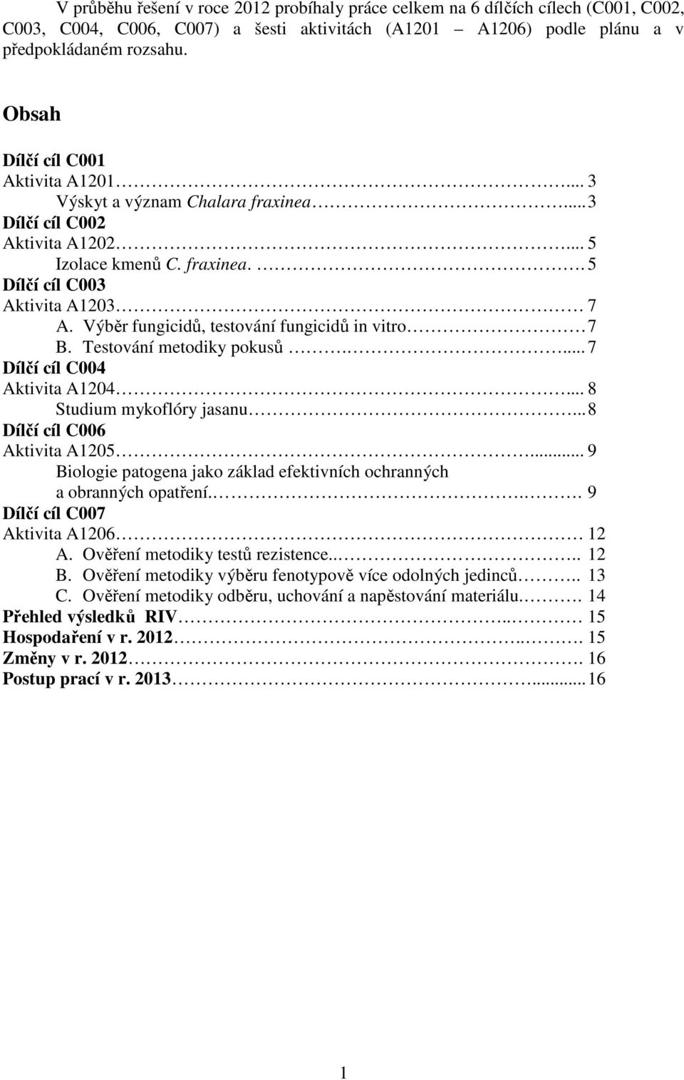 Výběr fungicidů, testování fungicidů in vitro 7 B. Testování metodiky pokusů.... 7 Dílčí cíl C004 Aktivita A1204... 8 Studium mykoflóry jasanu... 8 Dílčí cíl C006 Aktivita A1205.