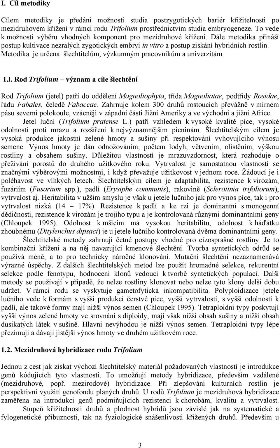 Metodika je určena šlechtitelům, výzkumným pracovníkům a univerzitám. 1.l. Rod Trifolium význam a cíle šlechtění Rod Trifolium (jetel) patří do oddělení Magnoliophyta, třída Magnoliatae, podtřídy Rosidae, řádu Fabales, čeledě Fabaceae.