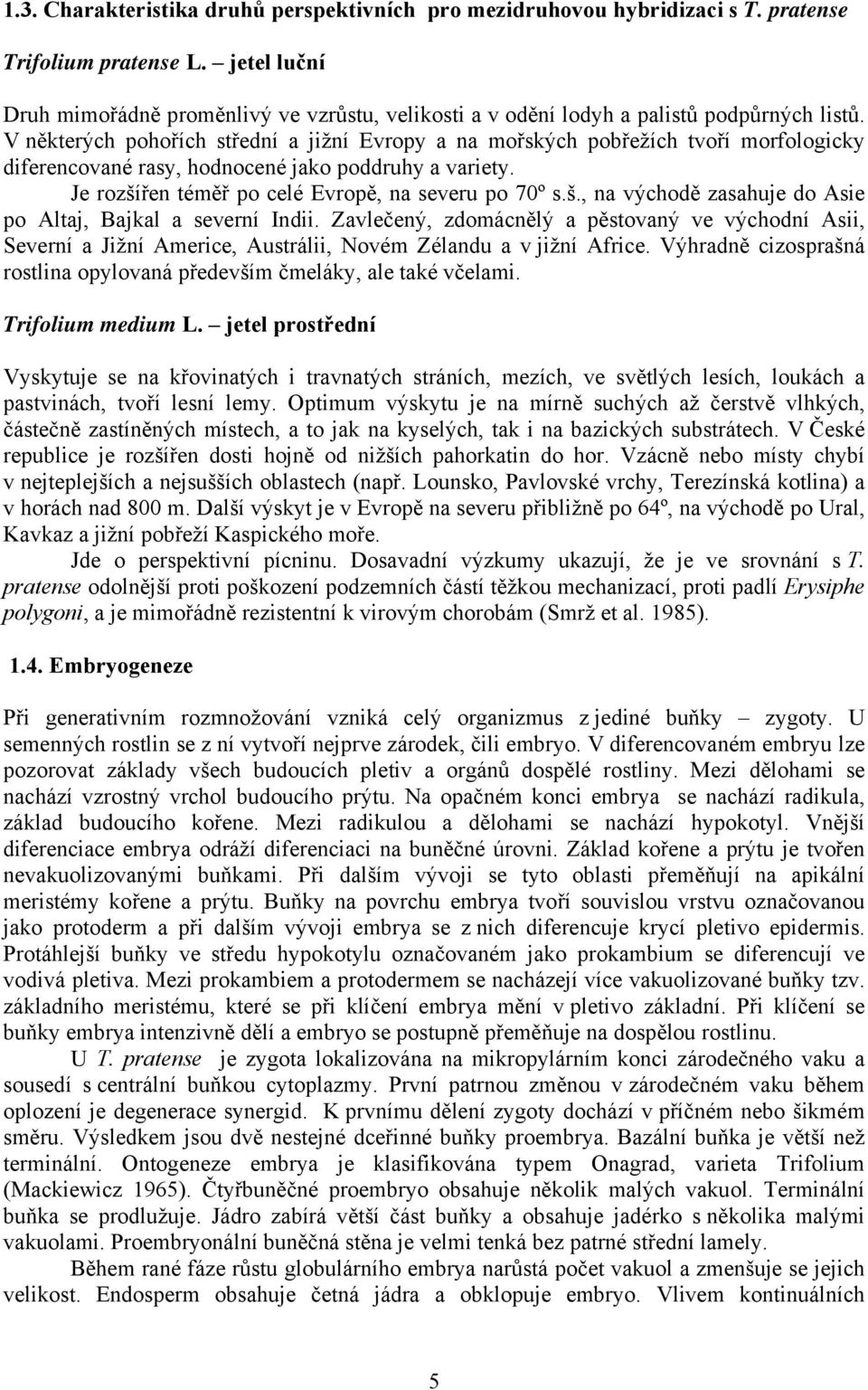 V některých pohořích střední a jižní Evropy a na mořských pobřežích tvoří morfologicky diferencované rasy, hodnocené jako poddruhy a variety. Je rozší