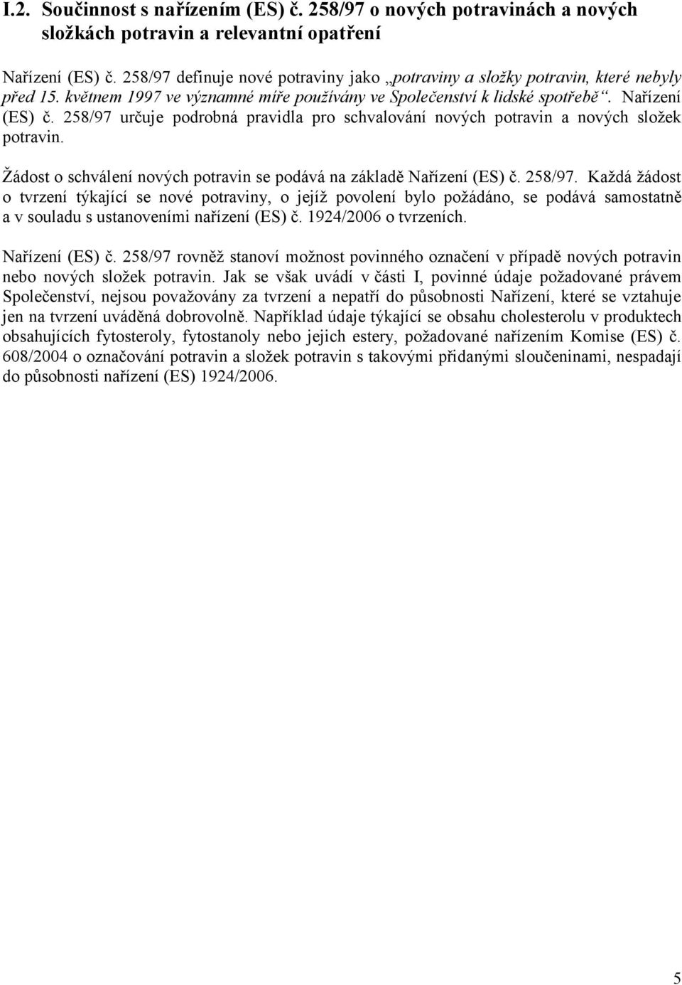 258/97 určuje podrobná pravidla pro schvalování nových potravin a nových složek potravin. Žádost o schválení nových potravin se podává na základě Nařízení (ES) č. 258/97.