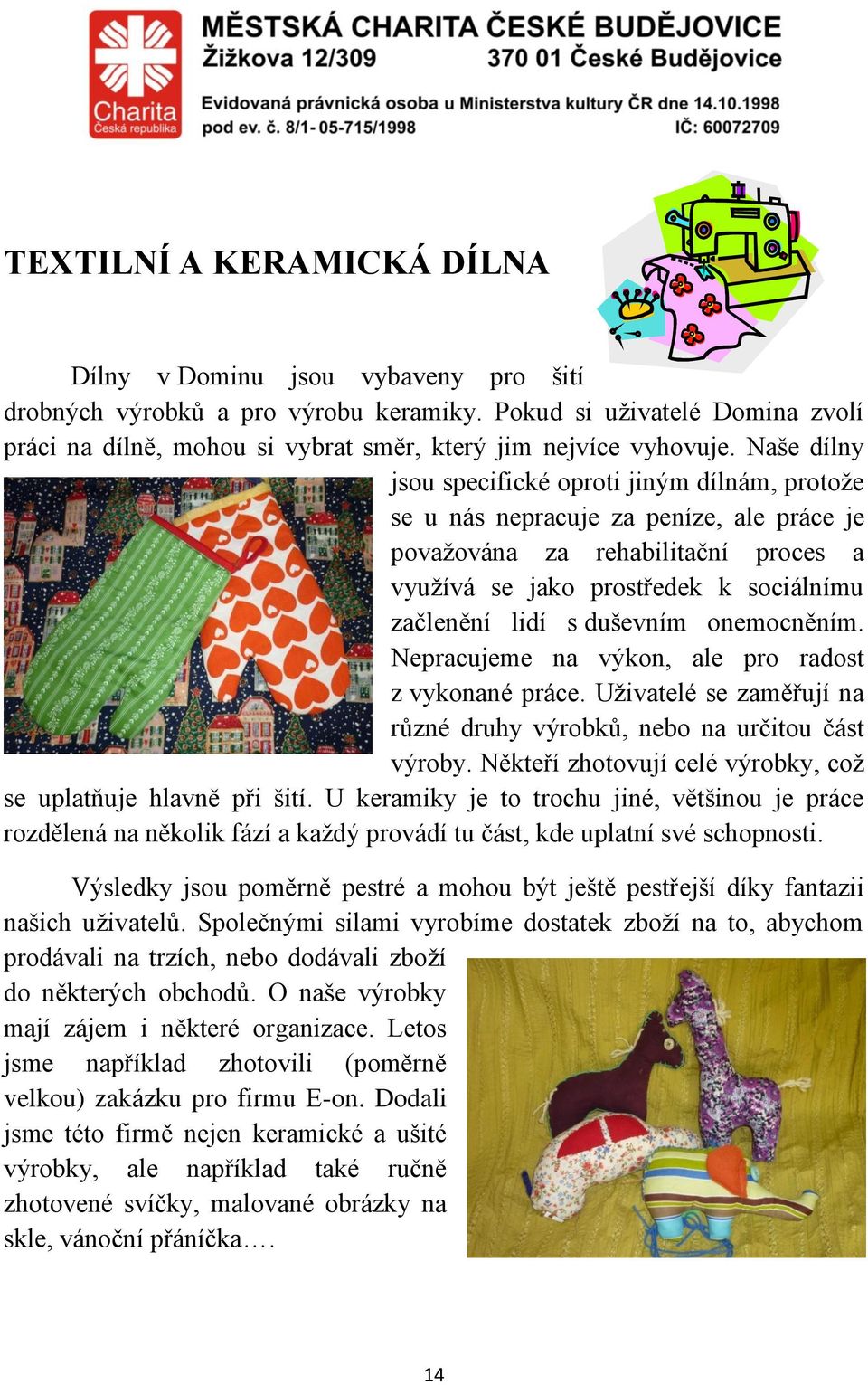 Naše dílny jsou specifické oproti jiným dílnám, protože se u nás nepracuje za peníze, ale práce je považována za rehabilitační proces a využívá se jako prostředek k sociálnímu začlenění lidí s