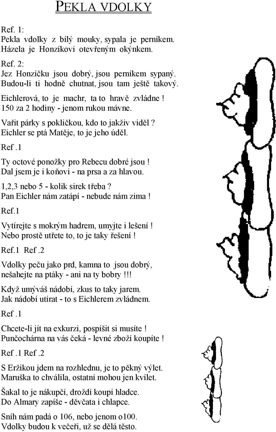 Eichler se ptá Matěje, to je jeho úděl. Ref.1 Ty octové ponožky pro Rebecu dobré jsou! Dal jsem je i koňovi - na prsa a za hlavou. 1,2,3 nebo 5 - kolik sirek třeba?