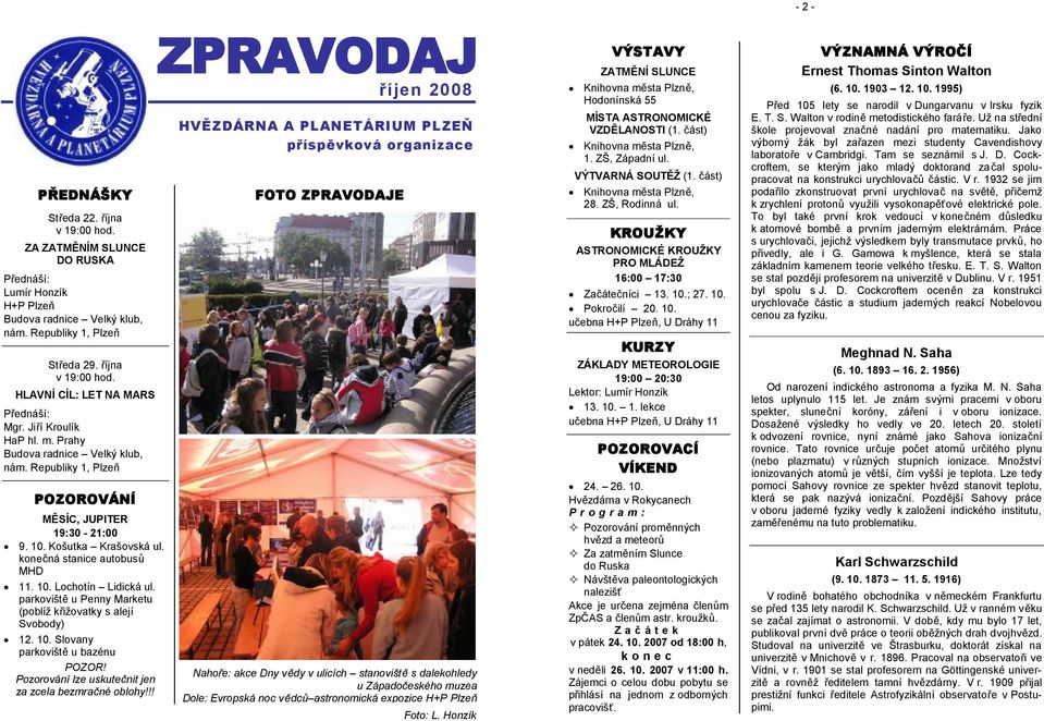 parkoviště u Penny Marketu (poblíž křižovatky s alejí Svobody) 12. 10. Slovany parkoviště u bazénu POZOR! Pozorování lze uskutečnit jen za zcela bezmračné oblohy!