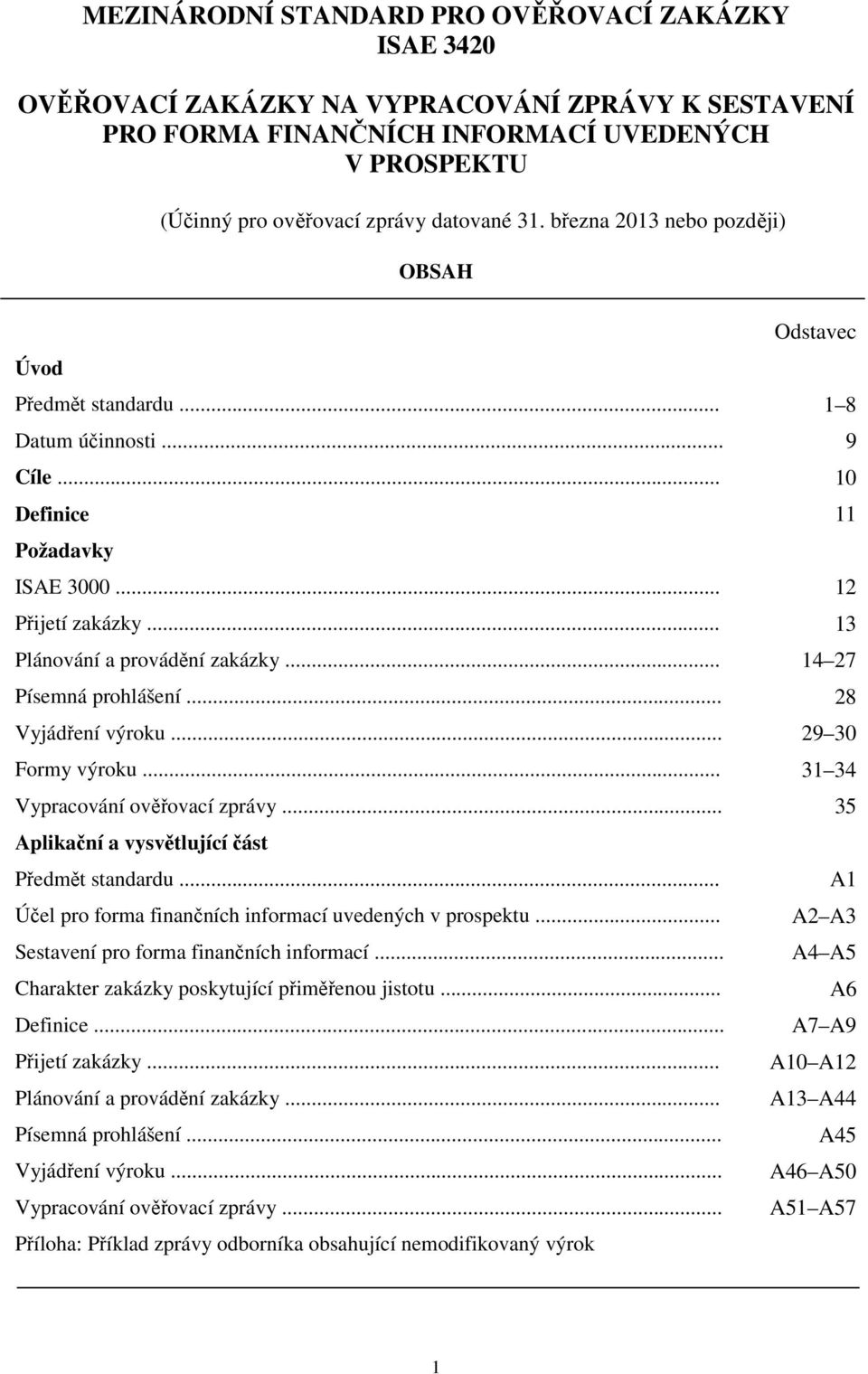 .. 14 27 Písemná prohlášení... 28 Vyjádření výroku... 29 30 Formy výroku... 31 34 Vypracování ověřovací zprávy... 35 Aplikační a vysvětlující část Předmět standardu.
