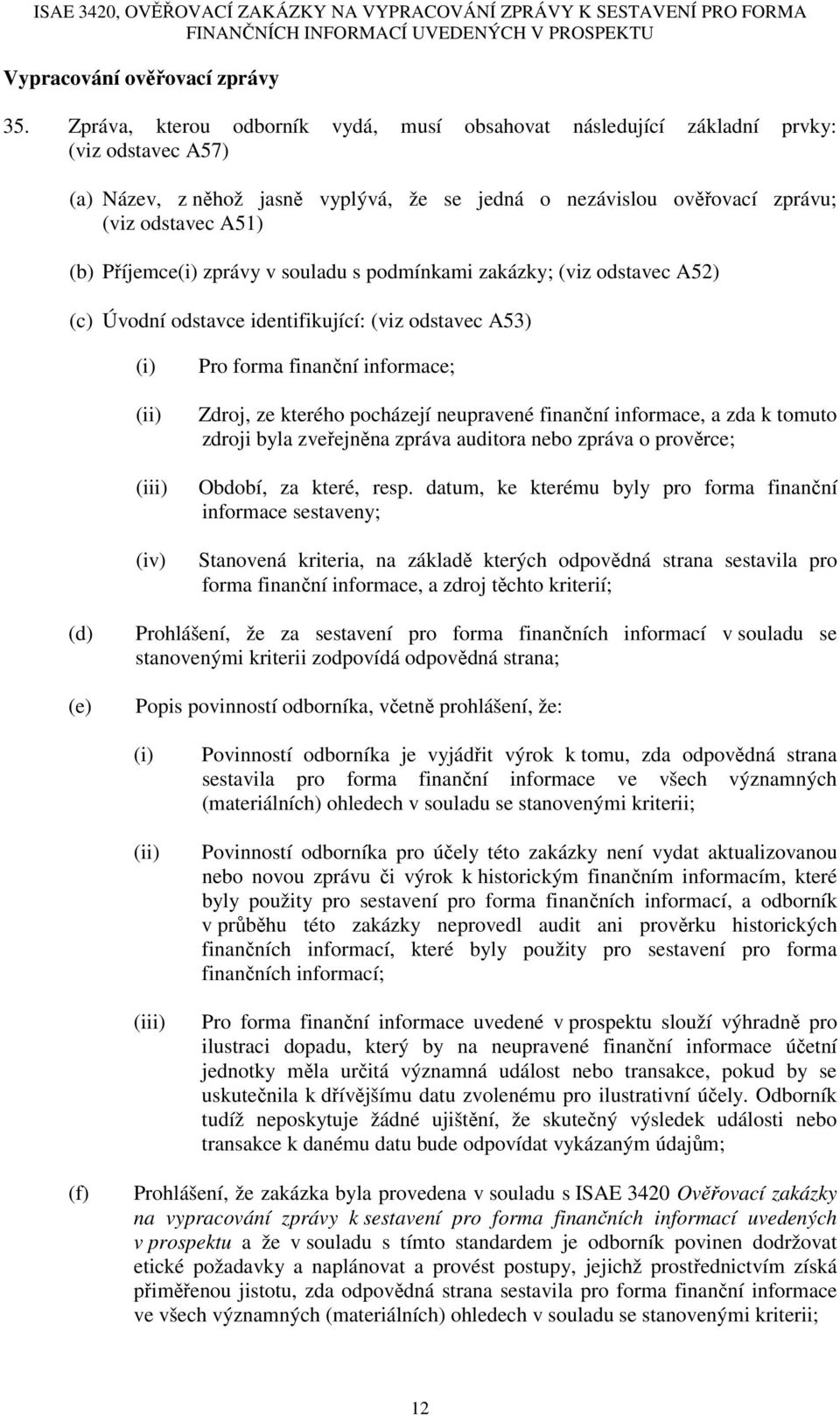 Příjemce(i) zprávy v souladu s podmínkami zakázky; (viz odstavec A52) (c) Úvodní odstavce identifikující: (viz odstavec A53) (i) (ii) (iii) (iv) Pro forma finanční informace; Zdroj, ze kterého