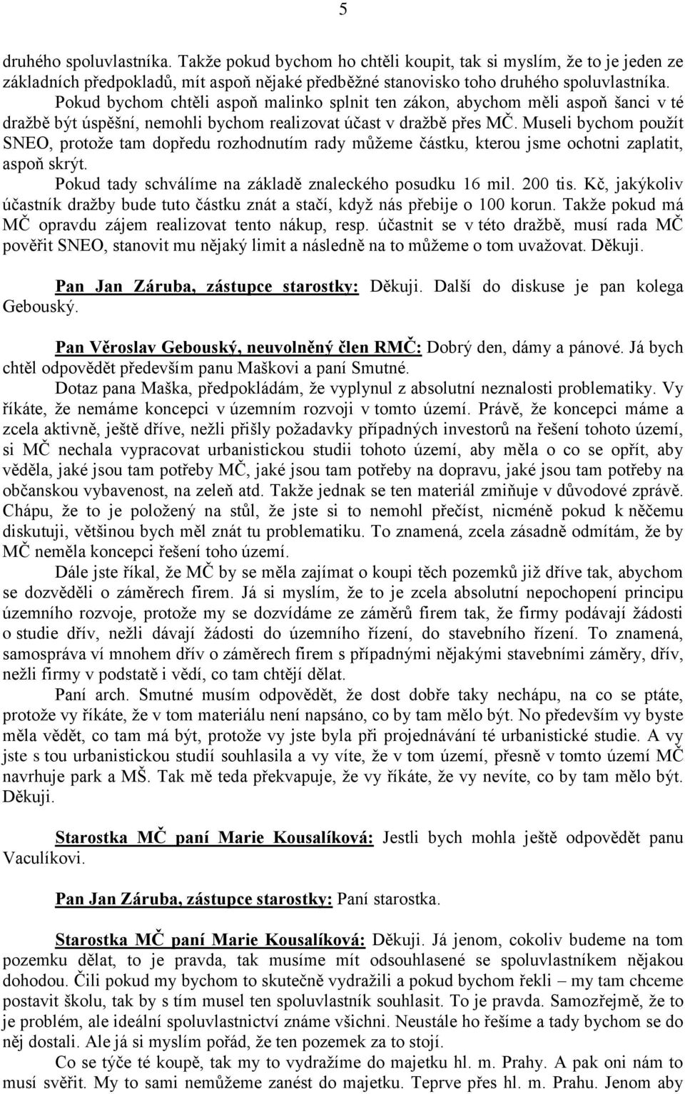 Museli bychom pouţít SNEO, protoţe tam dopředu rozhodnutím rady můţeme částku, kterou jsme ochotni zaplatit, aspoň skrýt. Pokud tady schválíme na základě znaleckého posudku 16 mil. 200 tis.