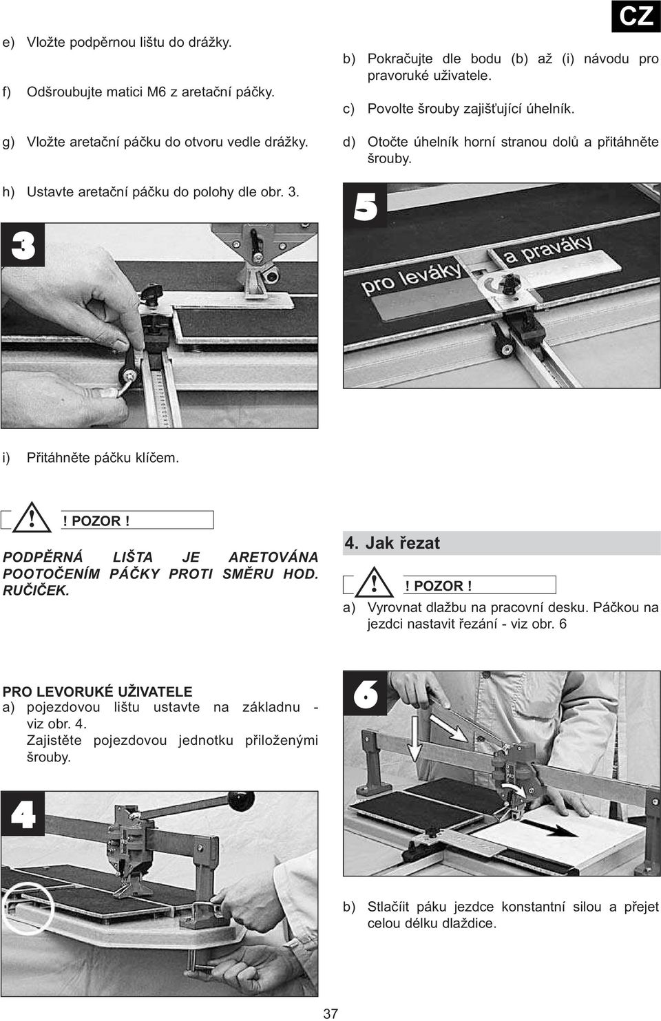 5 CZ i) Přitáhněte páčku klíčem. PODPĚRNÁ LIŠTA JE ARETOVÁNA POOTOČENÍM PÁČKY PROTI SMĚRU HOD. RUČIČEK. 4. Jak řezat a) Vyrovnat dlažbu na pracovní desku.